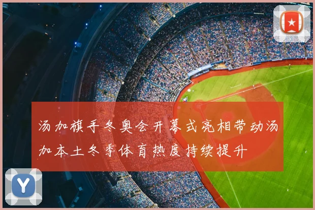 汤加旗手冬奥会开幕式亮相带动汤加本土冬季体育热度持续提升