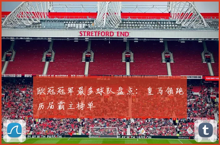 欧冠冠军最多球队盘点：皇马领跑历届霸主榜单