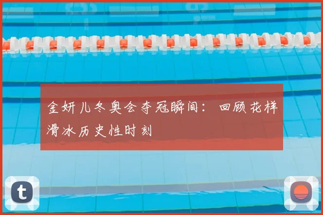 金妍儿冬奥会夺冠瞬间：回顾花样滑冰历史性时刻