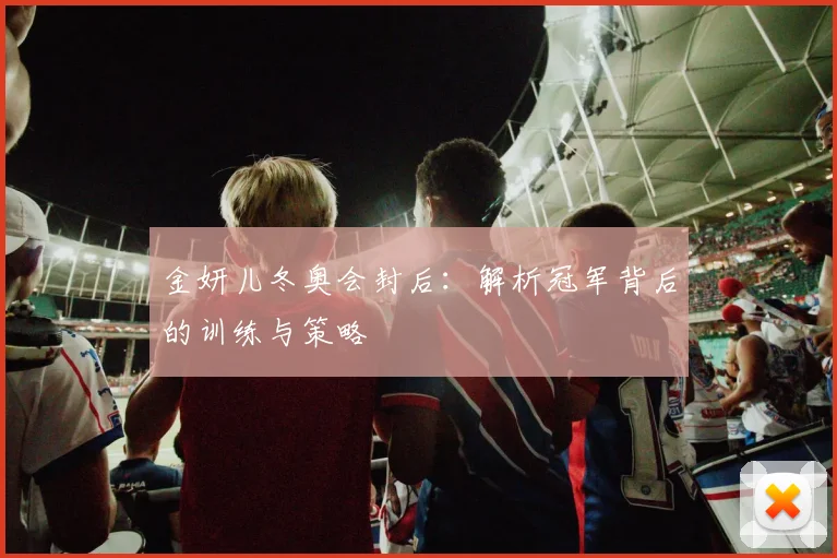 金妍儿冬奥会封后：解析冠军背后的训练与策略