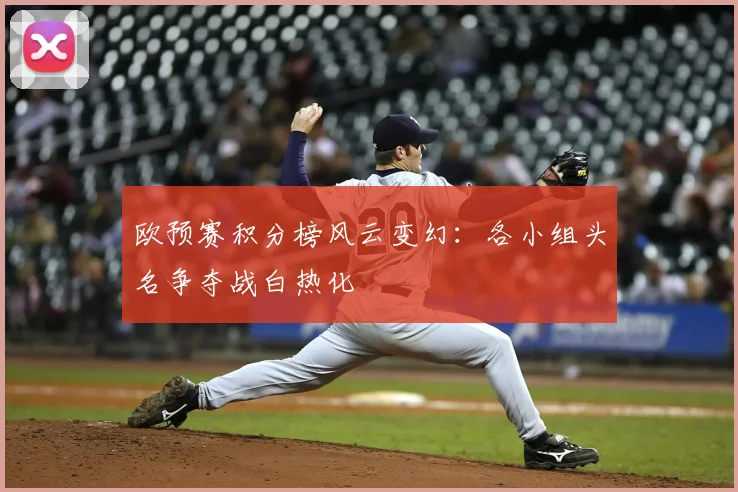 欧预赛积分榜风云变幻：各小组头名争夺战白热化