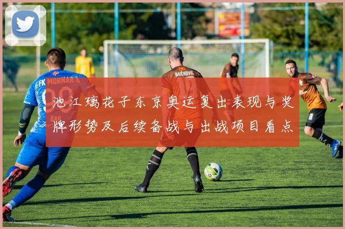 池江璃花子东京奥运复出表现与奖牌形势及后续备战与出战项目看点