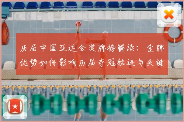 历届中国亚运会奖牌榜解读：金牌优势如何影响历届夺冠轨迹与关键项目分布