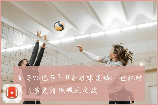 皇马vs巴萨7-0全进球集锦：世纪对决上演史诗级碾压之战