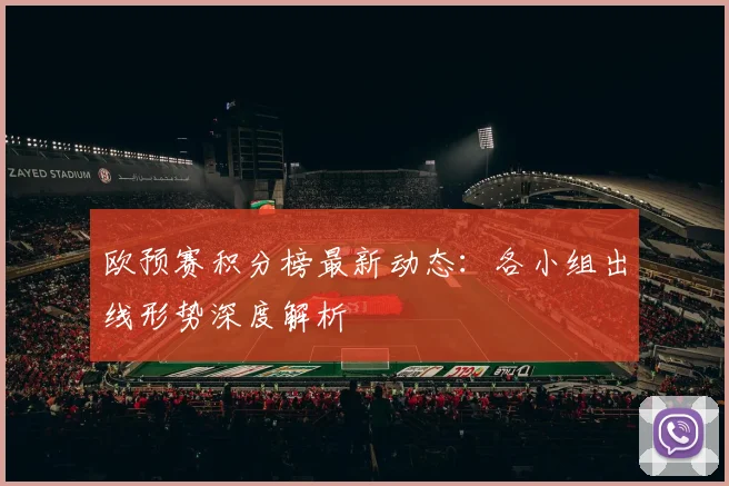 欧预赛积分榜最新动态:各小组出线形势深度解析