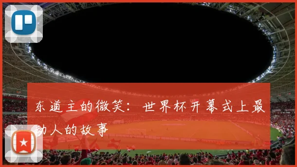 东道主的微笑：世界杯开幕式上最动人的故事