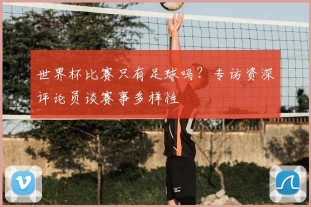 世界杯比赛只有足球吗？专访资深评论员谈赛事多样性