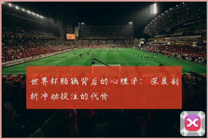 世界杯赔钱背后的心理学:深度剖析冲动投注的代价