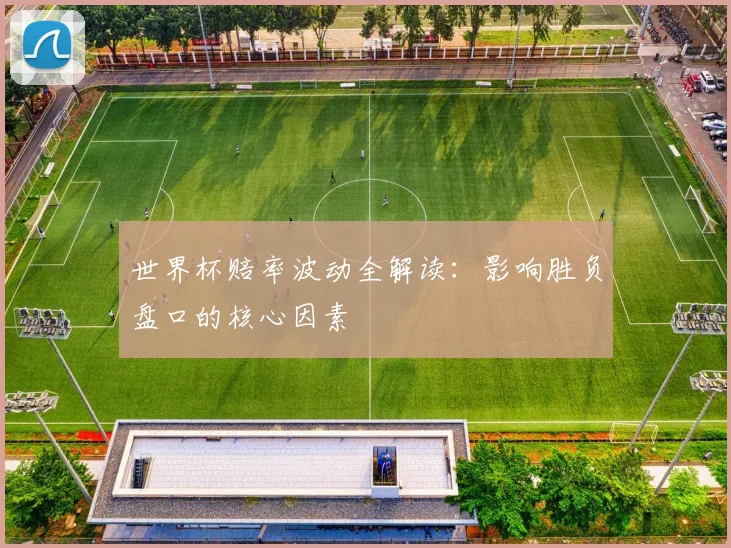 世界杯赔率波动全解读：影响胜负盘口的核心因素