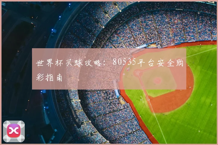 世界杯买球攻略：80535平台安全购彩指南