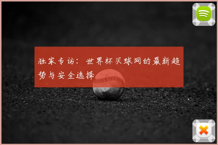 独家专访：世界杯买球网的最新趋势与安全选择