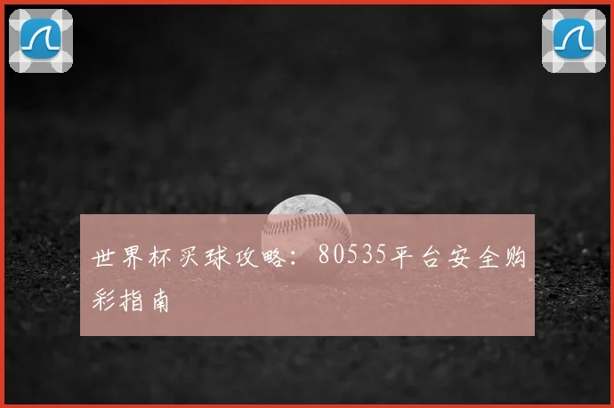 世界杯买球攻略：80535平台安全购彩指南