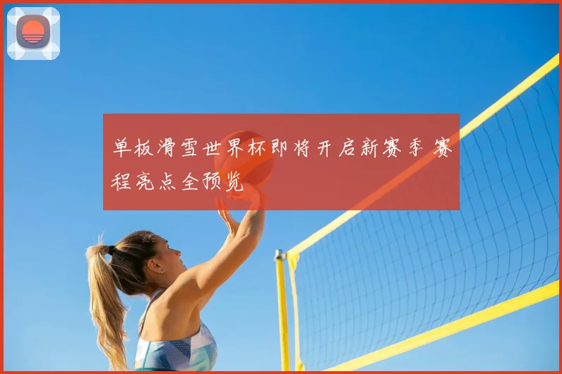 单板滑雪世界杯即将开启新赛季 赛程亮点全预览