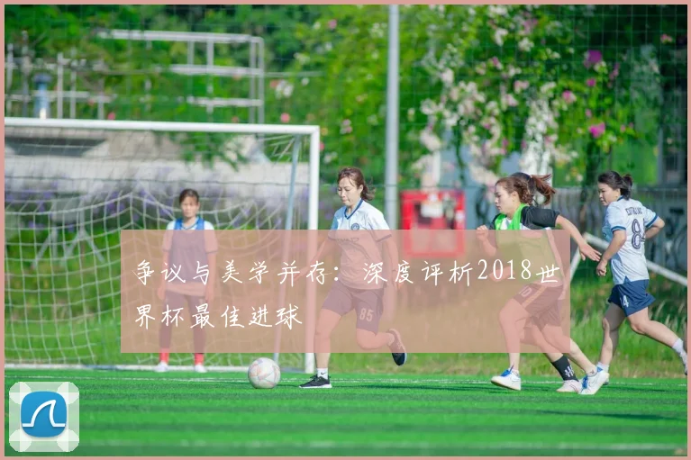 争议与美学并存：深度评析2018世界杯最佳进球