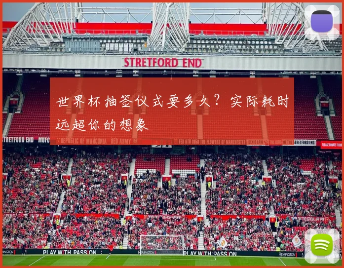 世界杯抽签仪式要多久？实际耗时远超你的想象