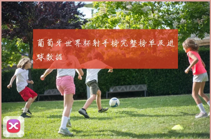 葡萄牙世界杯射手榜完整榜单及进球数据