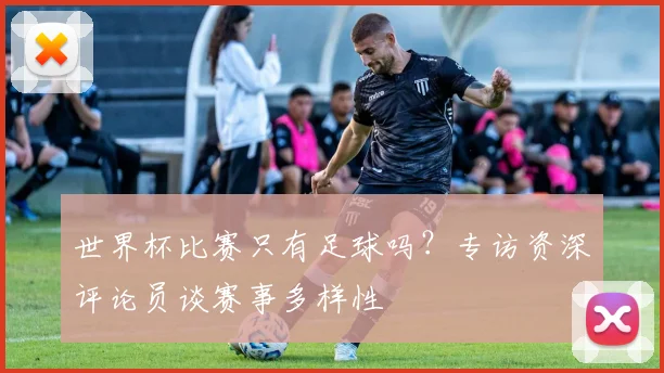世界杯比赛只有足球吗？专访资深评论员谈赛事多样性