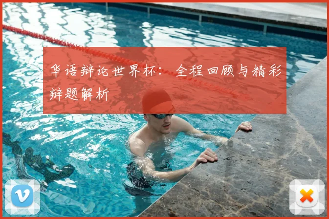 华语辩论世界杯：全程回顾与精彩辩题解析
