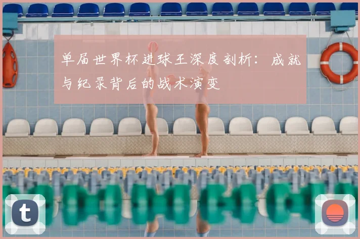 单届世界杯进球王深度剖析：成就与纪录背后的战术演变