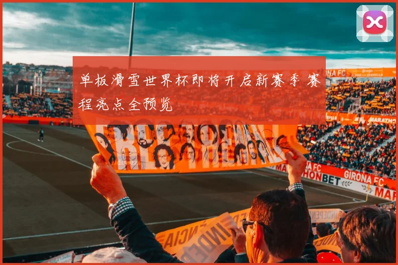单板滑雪世界杯即将开启新赛季 赛程亮点全预览